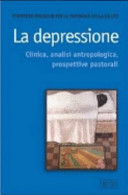 La depressione. Clinica, analisi antropologica, prospettive pastorali